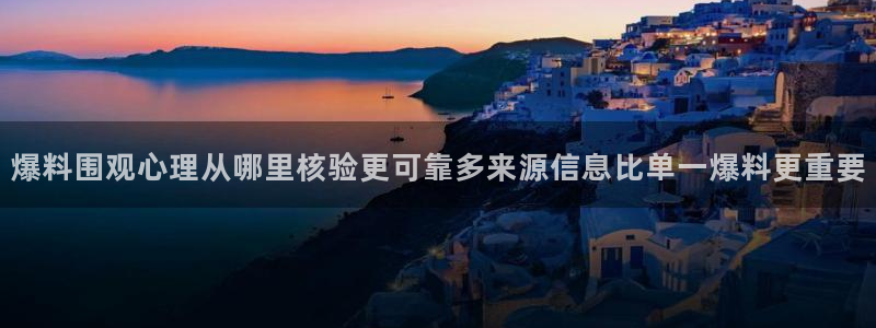 吃瓜网站导航:爆料围观心理从哪里核验更可靠多来源信息比单一爆料更重要