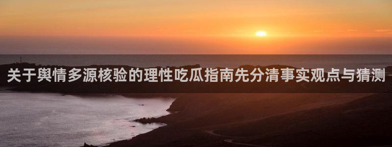 吃瓜在线观看网站:关于舆情多源核验的理性吃瓜指南先分清事实观点与猜测