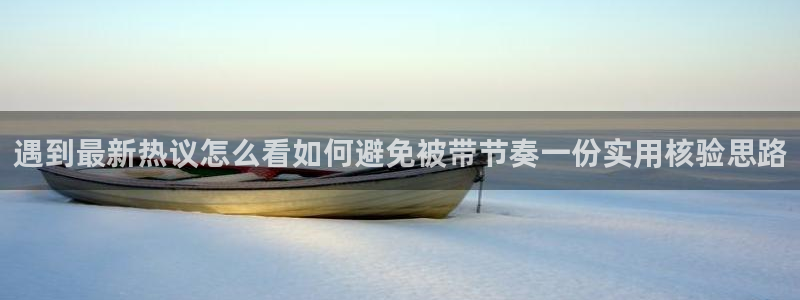 91吃瓜导航:遇到最新热议怎么看如何避免被带节奏一份实用核验思路