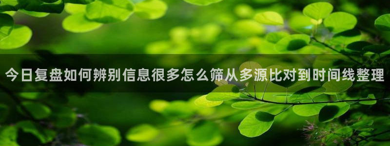 吃瓜入口导航:今日复盘如何辨别信息很多怎么筛从多源比对到时间线整理