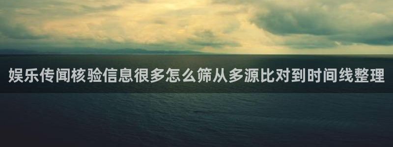 吃瓜网络事件:娱乐传闻核验信息很多怎么筛从多源比对到时间线整理