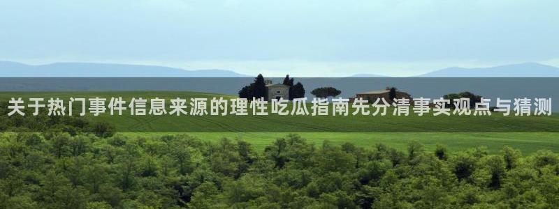 91吃瓜事件榜:关于热门事件信息来源的理性吃瓜指南先分清事实观点与猜测