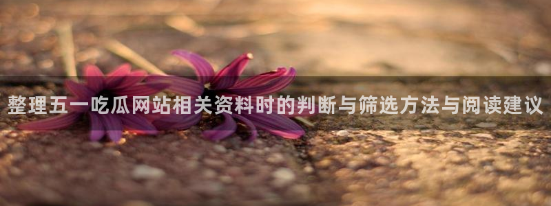 91吃瓜网站最新地址:整理五一吃瓜网站相关资料时的判断与筛选方法与阅读建议