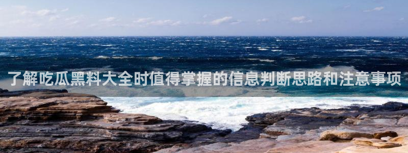 吃瓜热点:了解吃瓜黑料大全时值得掌握的信息判断思路和注意事项