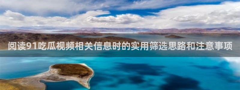 吃瓜最新地址入口:阅读91吃瓜视频相关信息时的实用筛选思路和注意事项