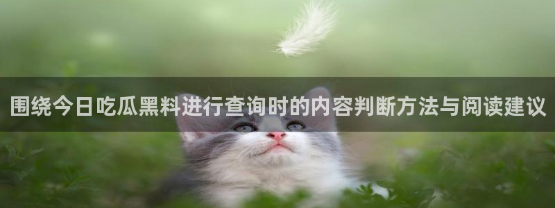 91吃瓜在线观看网页入口:围绕今日吃瓜黑料进行查询时的内容判断方法与阅读建议