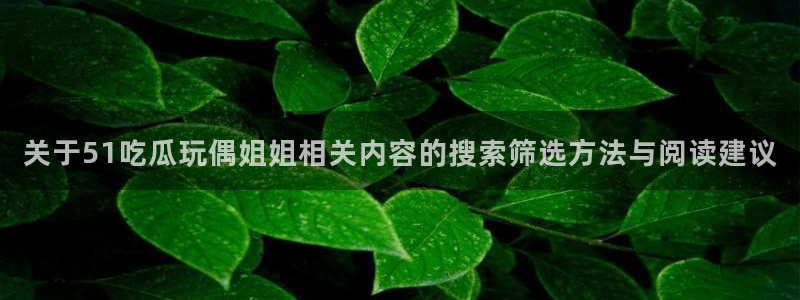 吃瓜热门热点:关于51吃瓜玩偶姐姐相关内容的搜索筛选方法与阅读建议