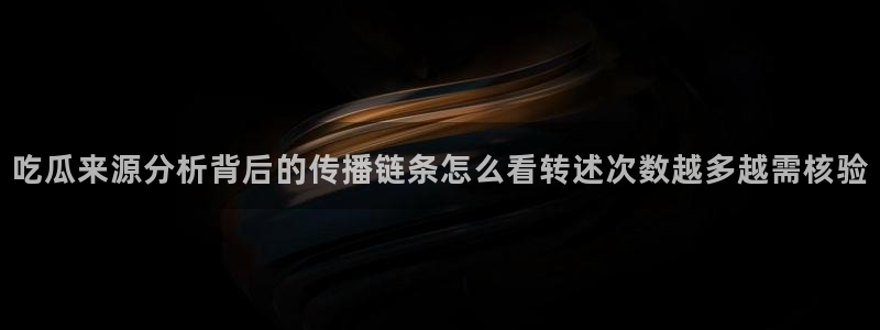 91吃瓜今日事件:吃瓜来源分析背后的传播链条怎么看转述次数越多越需核验