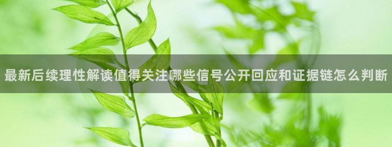 91吃瓜资讯搜索:最新后续理性解读值得关注哪些信号公开回应和证据链怎么判断