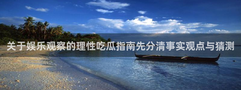 91吃瓜最新动态:关于娱乐观察的理性吃瓜指南先分清事实观点与猜测